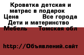 Кроватка детская и матрас в подарок  › Цена ­ 2 500 - Все города Дети и материнство » Мебель   . Томская обл.